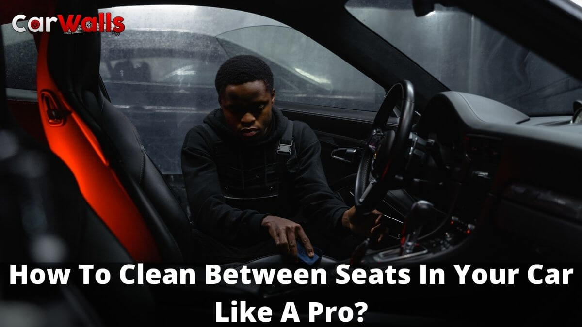 How To Clean Between Seats In Your Car Like A Pro?