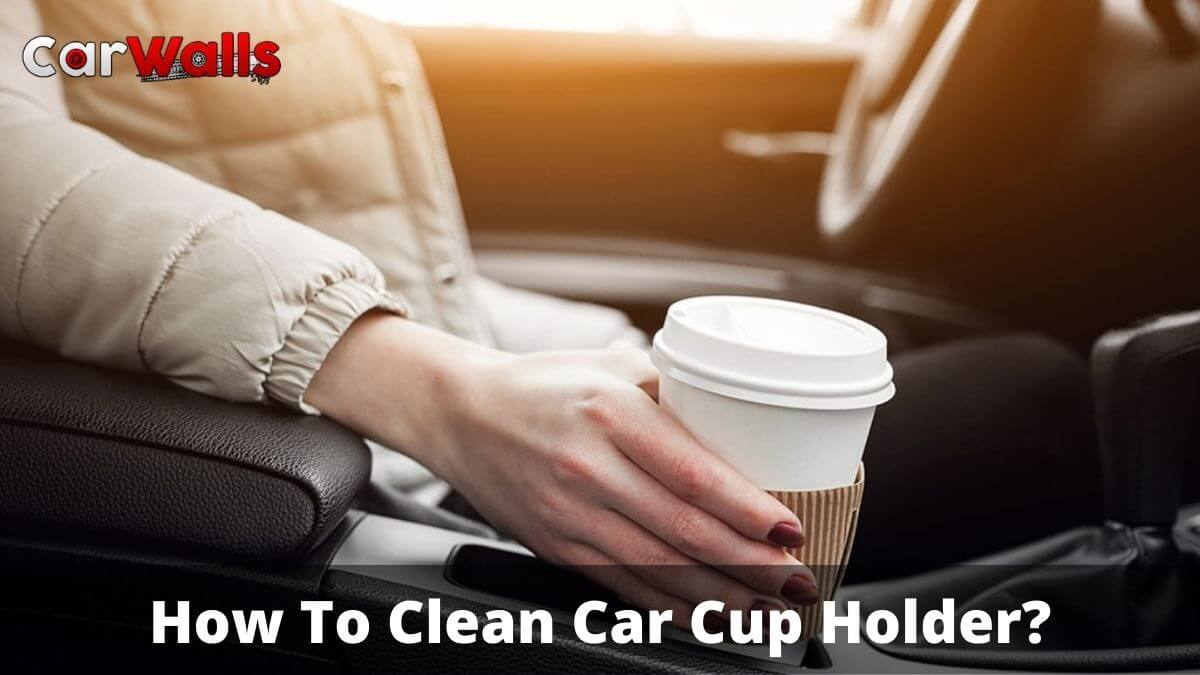 How To Clean Car Cup Holder?