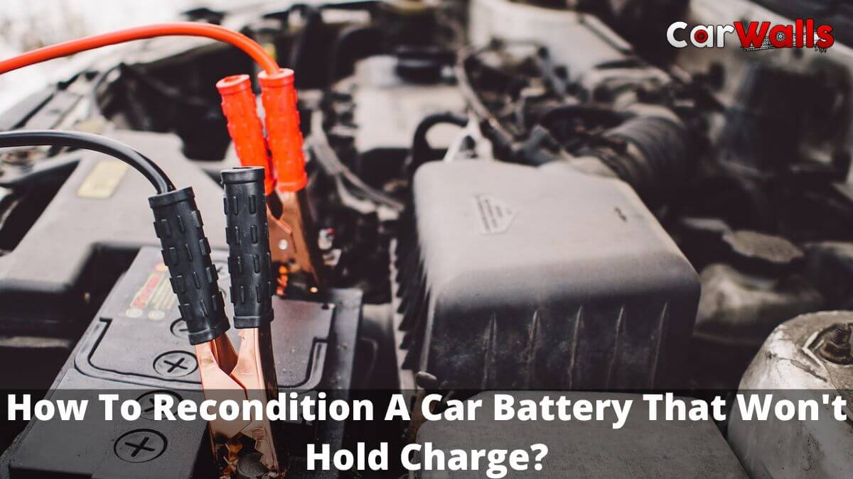 How To Recondition A Car Battery That Won't Hold Charge?
